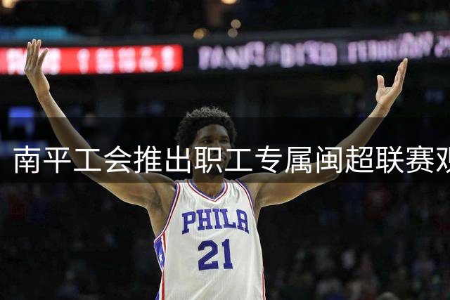 南平工会推出职工专属闽超联赛观赛优惠