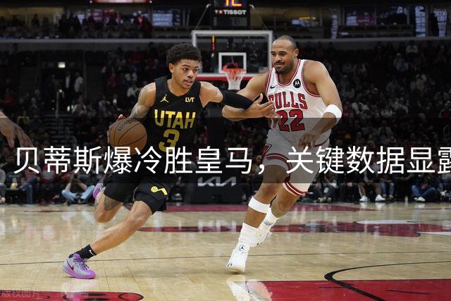贝蒂斯爆冷胜皇马，关键数据显露皇马进攻乏力